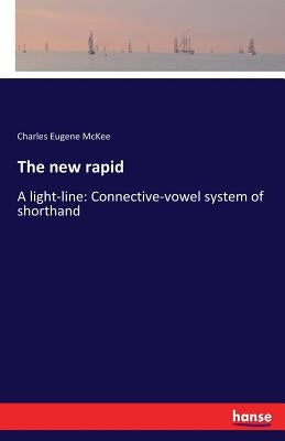 The new rapid: A light-line: Connective-vowel system of shorthand by McKee, Charles Eugene