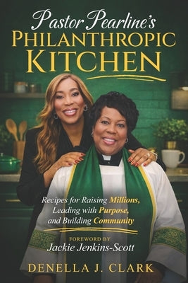 Pastor Pearline's Philanthropic Kitchen: Recipes for Raising Millions, Leading with Purpose, and Building Community by Clark, Denella J.