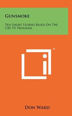 Gunsmoke: Ten Short Stories Based On The CBS TV Program by Ward, Don