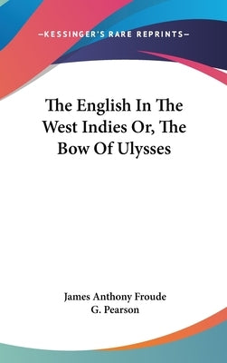 The English In The West Indies Or, The Bow Of Ulysses by Froude, James Anthony