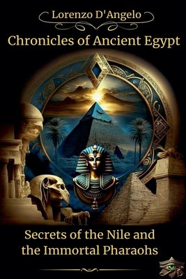Chronicles of Ancient Egypt Secrets of the Nile and the Immortal Pharaohs by D'Angelo, Lorenzo