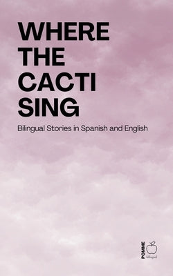 Where the Cacti Sing: Bilingual Stories in Spanish and English by Bilingual, Pomme