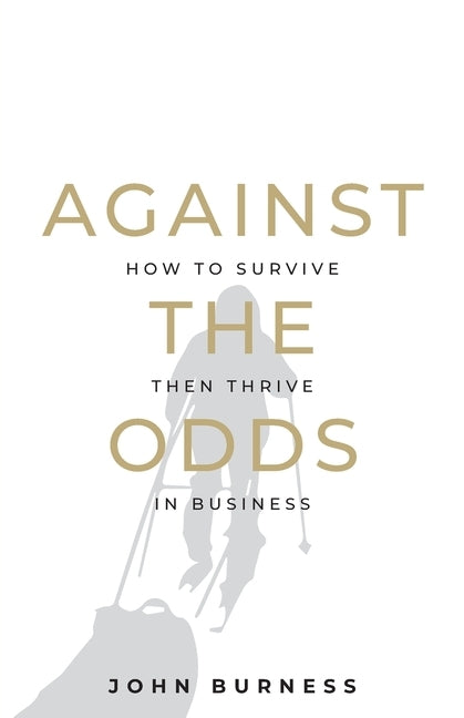 Against the Odds: How to Survive Then Thrive in Business by Burness, John