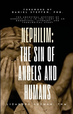 Nephilim: The Sin of Angels and Humans: Exegetical, Literary, and Theological Study about the Sons of God, the Nephilim, and the Evil That Triggered t by Guzman, Lizandro