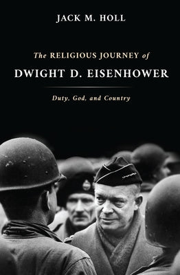 The Religious Journey of Dwight D. Eisenhower: Duty, God, and Country by Holl, Jack M.
