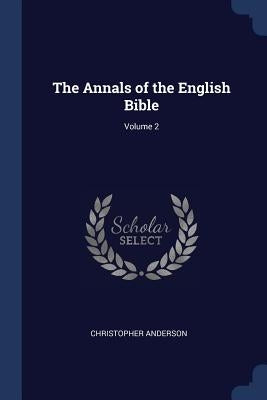 The Annals of the English Bible; Volume 2 by Anderson, Christopher