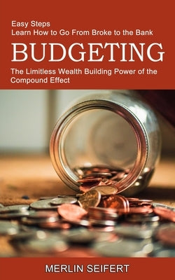 Budgeting: The Limitless Wealth Building Power of the Compound Effect (Easy Steps Learn How to Go From Broke to the Bank) by Seifert, Merlin