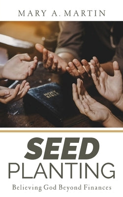Seed Planting: Believing God Beyond Finances by Martin, Mary A.