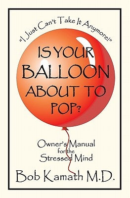 Is Your Balloon About To Pop?: Owner's Manual for the Stressed Mind by Kamath MD, Bob
