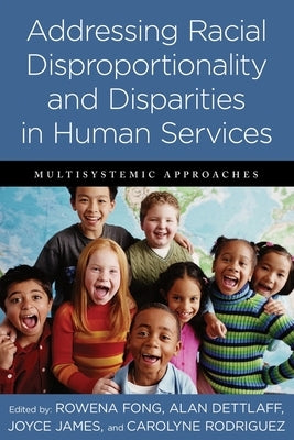 Addressing Racial Disproportionality and Disparities in Human Services: Multisystemic Approaches by Fong, Rowena