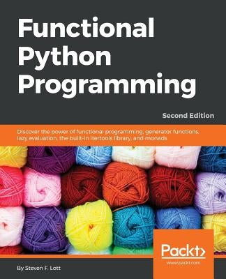 Functional Python Programming - Second Edition: Discover the power of functional programming, generator functions, lazy evaluation, the built-in itert by F. Lott, Steven