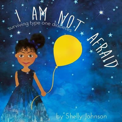I Am Not Afraid: Surviving Type 1 Diabetes by Johnson, Shelly M.