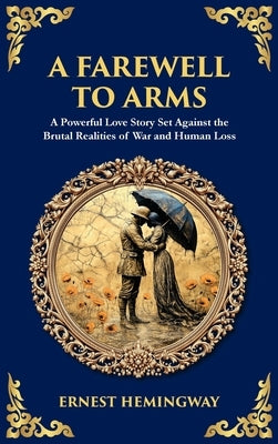 A Farewell to Arms: A Powerful Love Story Set Against the Brutal Realities of War and Human Loss (Deluxe Hardbound Edition) by Hemingway, Ernest