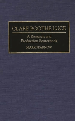 Clare Boothe Luce: A Research and Production Sourcebook by Fearnow, Mark