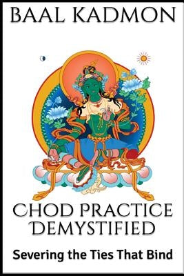 Chod Practice Demystified: Severing the Ties That Bind by Kadmon, Baal