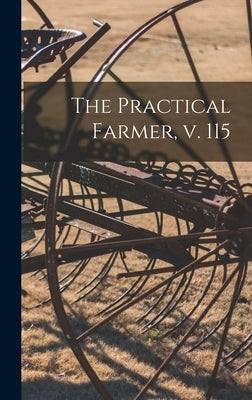 The Practical Farmer, V. 115 by Anonymous