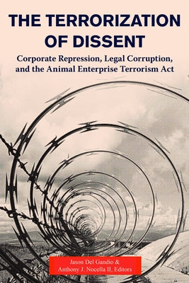 The Terrorization of Dissent: Corporate Repression, Legal Corruption, and the Animal Enterprise Terrorism ACT by Del Gandio, Jason