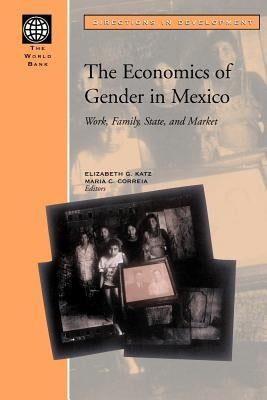The Economics of Gender in Mexico: Work, Family, State, and Market by Katz, Elizabeth G.