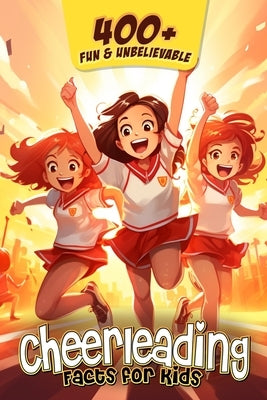 400+ Fun & Unbelievable Cheerleading Facts for Kids: Explore Mind-Blowing, Educational, and Surprising Cheerleading Facts for Young Champions! (Cheer by Willey, Normand