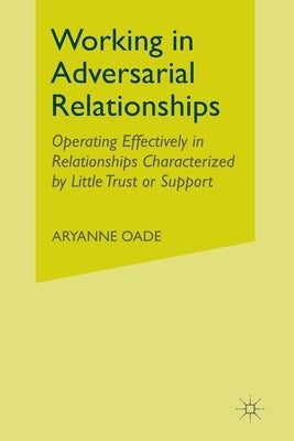 Working in Adversarial Relationships: Operating Effectively in Relationships Characterized by Little Trust or Support by Oade, A.