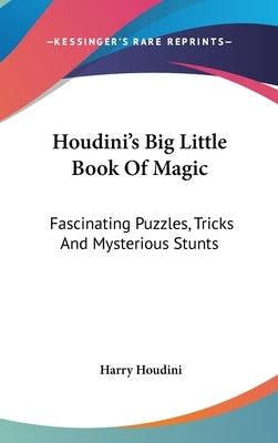 Houdini's Big Little Book Of Magic: Fascinating Puzzles, Tricks And Mysterious Stunts by Houdini, Harry