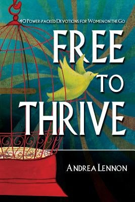 Free To Thrive: 40 Power Packed Devotions for Women on the Go! by Lennon, Andrea