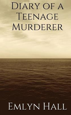 Diary of a Teenage Murderer by Hall, Emlyn