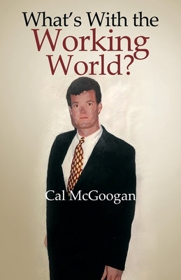 What's With the Working World? by McGoogan, Cal