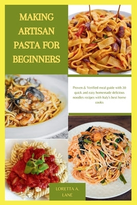 Making Artisan Pasta for Beginners: Proven & Verified meal guide with 20 quick and easy homemade delicious noodles recipes with Italy's best home cook by A. Lane, Loretta