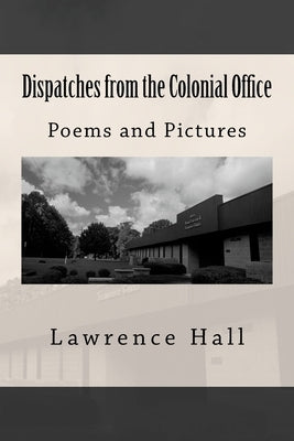 Dispatches from the Colonial Office: Poems and Pictures by Hall, Lawrence