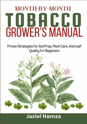 Month-By-Month Tobacco Grower's Manual: Proven Strategies For Soil Prep, Plant Care, And Leaf Quality For Beginners by Hamza, Jaziel