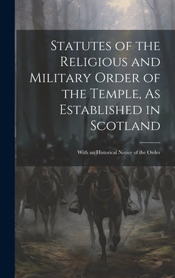 Statutes of the Religious and Military Order of the Temple, As Established in Scotland: With an Historical Notice of the Order by Anonymous