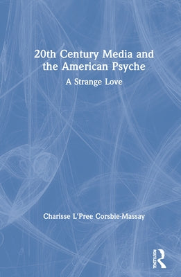 20th Century Media and the American Psyche: A Strange Love by L'Pree Corsbie-Massay, Charisse