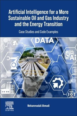 Artificial Intelligence for a More Sustainable Oil and Gas Industry and the Energy Transition: Case Studies and Code Examples by Ahmadi, Mohammadali