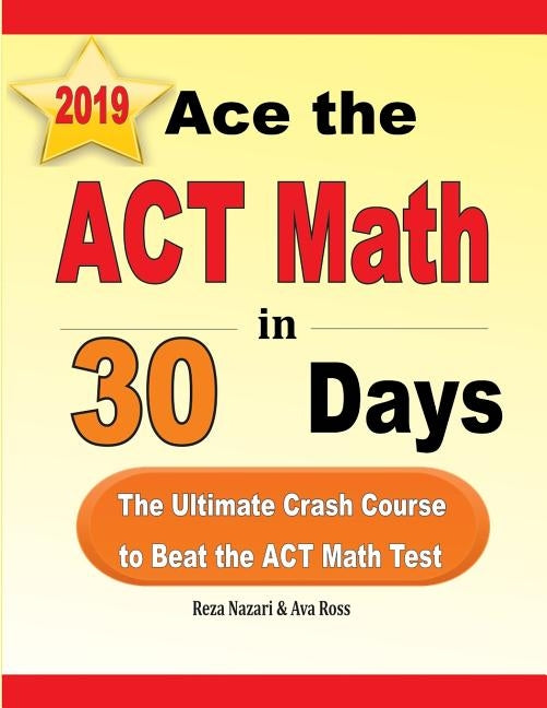 Ace the ACT Math in 30 Days: The Ultimate Crash Course to Beat the ACT Math Test by Nazari, Reza