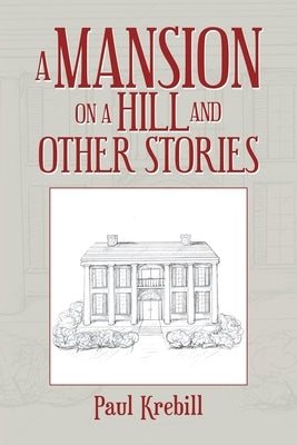 A Mansion on a Hill and Other Stories by Krebill, Paul