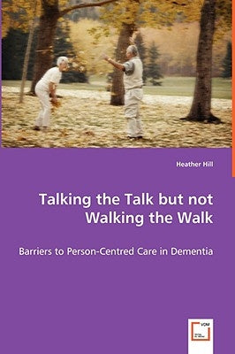 Talking the Talk but not Walking the Walk - Barriers to Person-Centred Care in Dementia by Hill, Heather