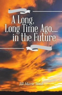 A Long, Long Time Ago.... in the Future by West, Jill Marie