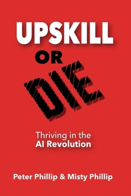 Up Skill or Die: Thriving in the AI Revolution by Phillip, Peter