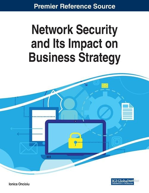 Network Security and Its Impact on Business Strategy by Oncioiu, Ionica
