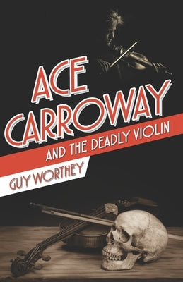 Ace Carroway and the Deadly Violin by Worthey, Guy