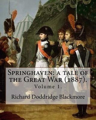 Springhaven: a tale of the Great War (1887). By: Richard Doddridge Blackmore (Volume 1).: Springhaven: a tale of the Great War is a by Blackmore, Richard Doddridge