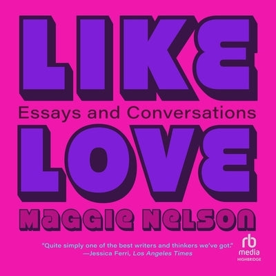 Like Love: Essays and Conversations by Nelson, Maggie