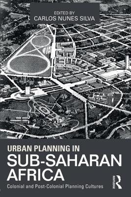 Urban Planning in Sub-Saharan Africa: Colonial and Post-Colonial Planning Cultures by Silva, Carlos Nunes