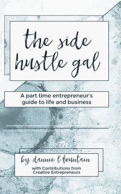 The Side Hustle Gal: A Part Time Entrepreneur's Guide to Life and Business by Fountain, Dannie Lynn