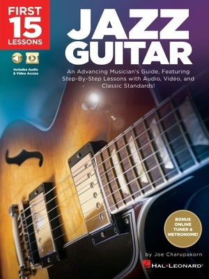 First 15 Lessons - Jazz Guitar: An Advancing Musician's Guide, Featuring Step-By-Step Lessons with Audio, Video & Classic Standards by Charupakorn, Joe