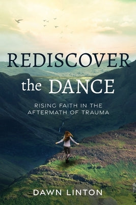 Rediscover the Dance: Rising Faith in the Aftermath of Trauma by Linton, Dawn