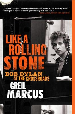 Like a Rolling Stone: Bob Dylan at the Crossroads by Marcus, Greil