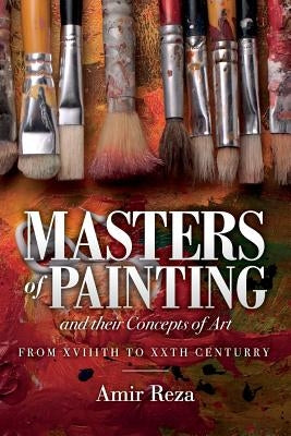 Masters of Painting and their Concepts of Art: From XVIIITH to XXTH Century by Reza, Amir