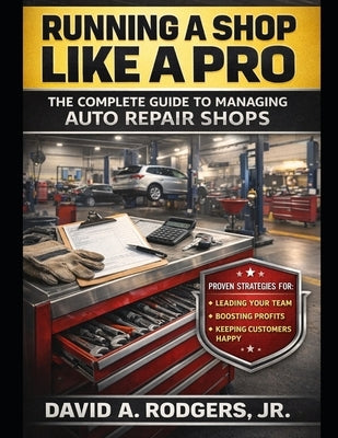 Running a Shop Like a Pro: The Complete Guide to Managing Auto Repair Shops by Rodgers, David A., Jr.